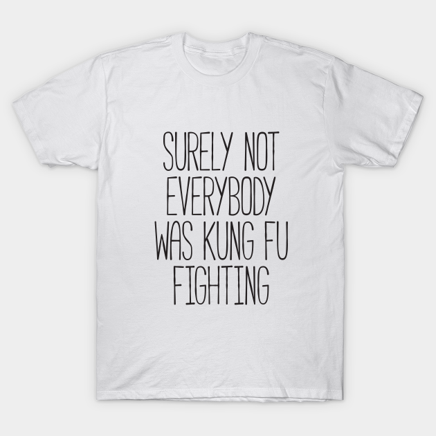 Surely Not Everybody Was Kung Fu Fighting Funny TShirt TeePublic Surely Not Everybody Was Kung Fu Fighting Funny TShirt TeePublic